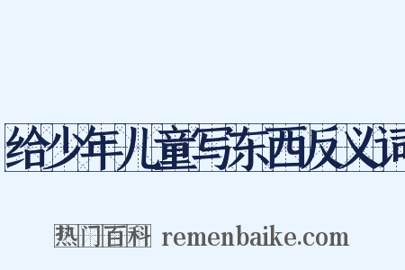 给少年儿童写东西反义词是什么意思的图片